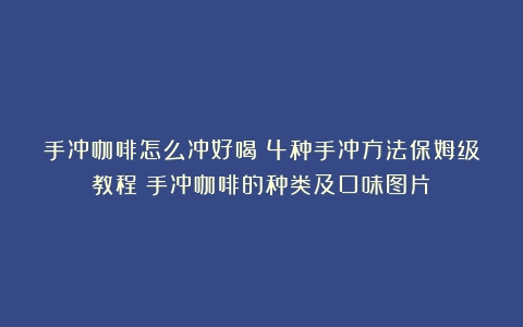 手冲咖啡怎么冲好喝？4种手冲方法保姆级教程（手冲咖啡的种类及口味图片）