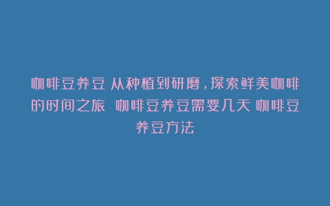 咖啡豆养豆：从种植到研磨，探索鲜美咖啡的时间之旅 咖啡豆养豆需要几天（咖啡豆养豆方法）