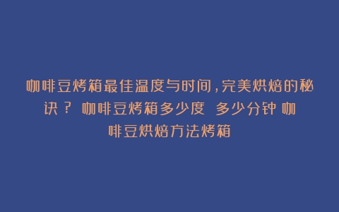 咖啡豆烤箱最佳温度与时间，完美烘焙的秘诀！? 咖啡豆烤箱多少度 多少分钟（咖啡豆烘焙方法烤箱）