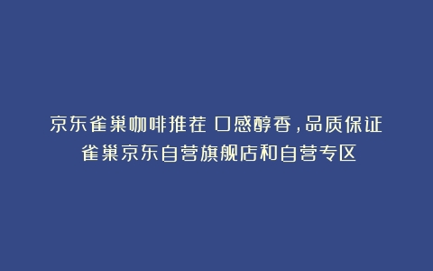 京东雀巢咖啡推荐：口感醇香，品质保证！（雀巢京东自营旗舰店和自营专区）