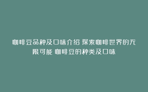 咖啡豆品种及口味介绍：探索咖啡世界的无限可能（咖啡豆的种类及口味）