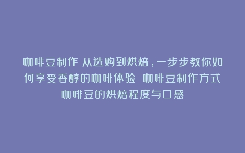 咖啡豆制作：从选购到烘焙，一步步教你如何享受香醇的咖啡体验 咖啡豆制作方式（咖啡豆的烘焙程度与口感）