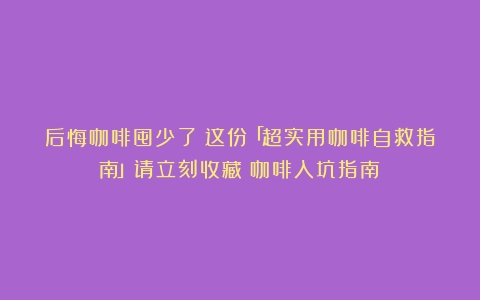 后悔咖啡囤少了？这份「超实用咖啡自救指南」请立刻收藏（咖啡入坑指南）