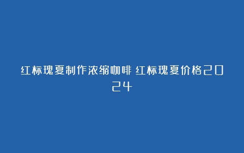 红标瑰夏制作浓缩咖啡（红标瑰夏价格2024）