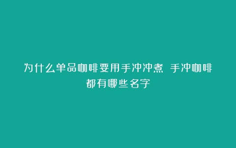 为什么单品咖啡要用手冲冲煮？（手冲咖啡都有哪些名字）