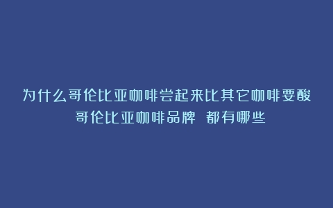 为什么哥伦比亚咖啡尝起来比其它咖啡要酸？（哥伦比亚咖啡品牌 都有哪些）