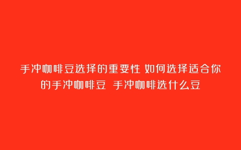 手冲咖啡豆选择的重要性：如何选择适合你的手冲咖啡豆？（手冲咖啡选什么豆）