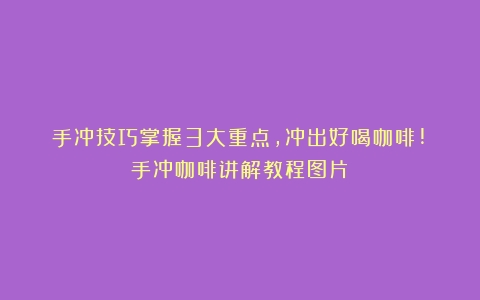 手冲技巧掌握3大重点,冲出好喝咖啡!（手冲咖啡讲解教程图片）