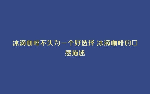 冰滴咖啡不失为一个好选择（冰滴咖啡的口感描述）