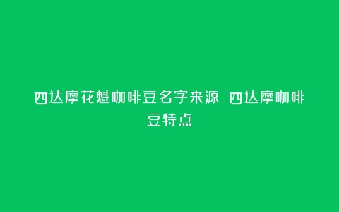 西达摩花魁咖啡豆名字来源！（西达摩咖啡豆特点）