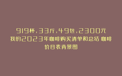 919杯，33斤，49包，2300元：我的2023年咖啡购买清单和总结（咖啡价目表背景图）