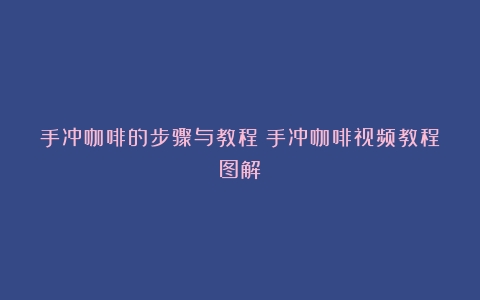 手冲咖啡的步骤与教程（手冲咖啡视频教程图解）