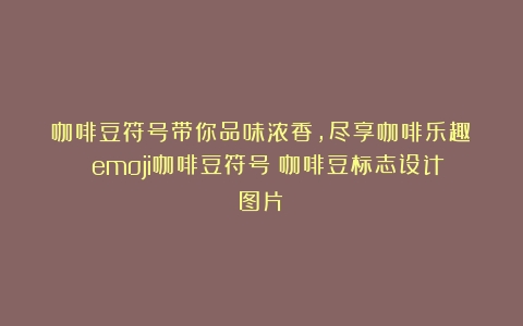 咖啡豆符号带你品味浓香，尽享咖啡乐趣！ emoji咖啡豆符号（咖啡豆标志设计图片）