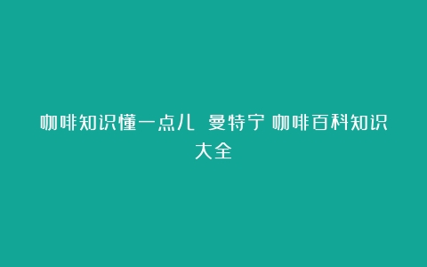 咖啡知识懂一点儿 曼特宁（咖啡百科知识大全）