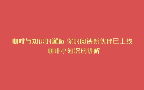 咖啡与知识的邂逅：你的阅读新伙伴已上线！（咖啡小知识的讲解）