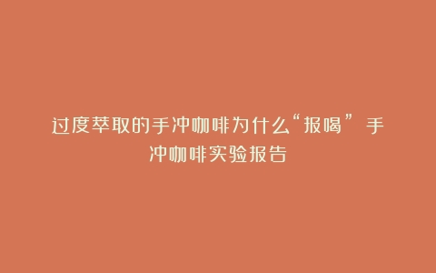 过度萃取的手冲咖啡为什么“报喝”？（手冲咖啡实验报告）