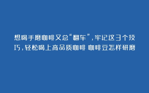 想喝手磨咖啡又总“翻车”，牢记这3个技巧，轻松喝上高品质咖啡（咖啡豆怎样研磨）