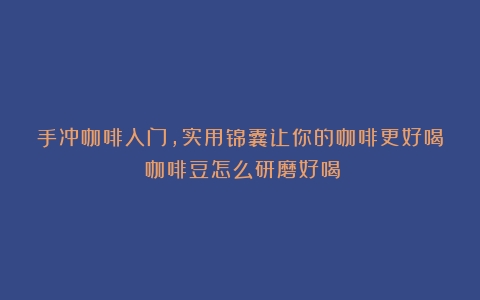 手冲咖啡入门，实用锦囊让你的咖啡更好喝（咖啡豆怎么研磨好喝）