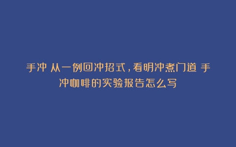 手冲｜从一例回冲招式，看明冲煮门道（手冲咖啡的实验报告怎么写）