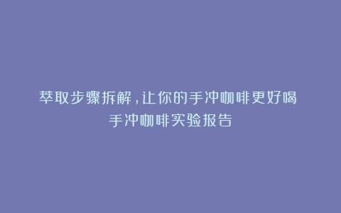 萃取步骤拆解，让你的手冲咖啡更好喝！（手冲咖啡实验报告）