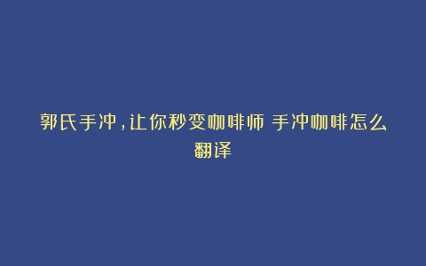 郭氏手冲，让你秒变咖啡师（手冲咖啡怎么翻译）