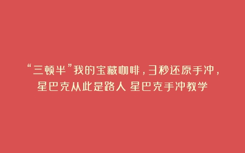 “三顿半”我的宝藏咖啡，3秒还原手冲，星巴克从此是路人（星巴克手冲教学）