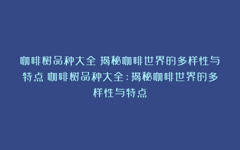 咖啡树品种大全：揭秘咖啡世界的多样性与特点（咖啡树品种大全:揭秘咖啡世界的多样性与特点）