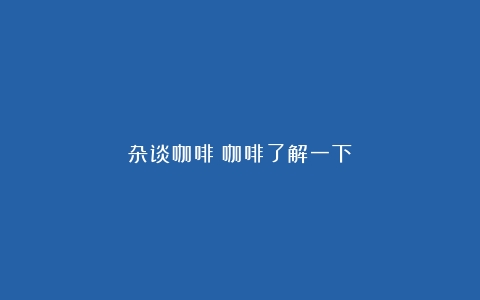 杂谈咖啡（咖啡了解一下）