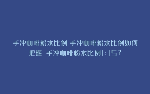 手冲咖啡粉水比例|手冲咖啡粉水比例如何把握？（手冲咖啡粉水比例1:15?）