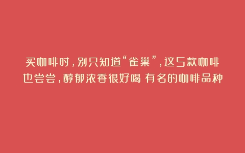 买咖啡时，别只知道“雀巢”，这5款咖啡也尝尝，醇郁浓香很好喝（有名的咖啡品种）