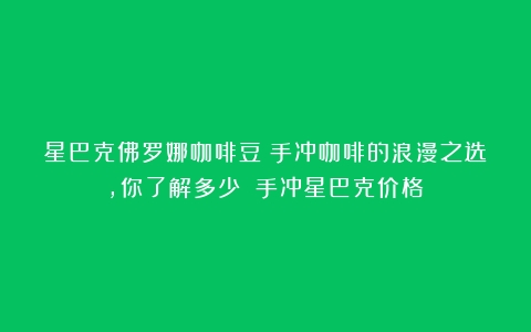 星巴克佛罗娜咖啡豆：手冲咖啡的浪漫之选，你了解多少？（手冲星巴克价格）