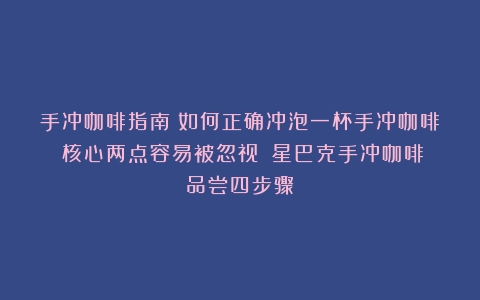 手冲咖啡指南：如何正确冲泡一杯手冲咖啡？核心两点容易被忽视！（星巴克手冲咖啡品尝四步骤）