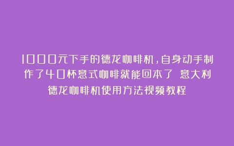 1000元下手的德龙咖啡机，自身动手制作了40杯意式咖啡就能回本了！（意大利德龙咖啡机使用方法视频教程）