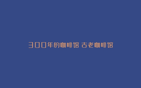 300年的咖啡馆（古老咖啡馆）