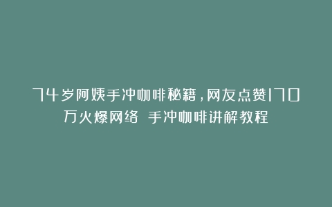 74岁阿姨手冲咖啡秘籍，网友点赞170万火爆网络！（手冲咖啡讲解教程）