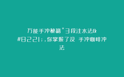 万能手冲秘籍”3段注水法”，你掌握了没？（手冲咖啡冲法）