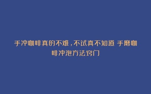 手冲咖啡真的不难，不试真不知道（手磨咖啡冲泡方法窍门）