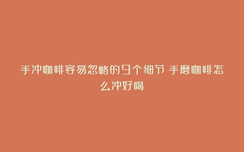 手冲咖啡容易忽略的9个细节（手磨咖啡怎么冲好喝）