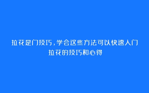 拉花是门技巧，学会这些方法可以快速入门（拉花的技巧和心得）