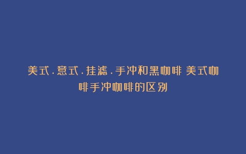 美式.意式.挂滤.手冲和黑咖啡（美式咖啡手冲咖啡的区别）