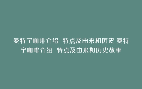 曼特宁咖啡介绍 特点及由来和历史（曼特宁咖啡介绍 特点及由来和历史故事）