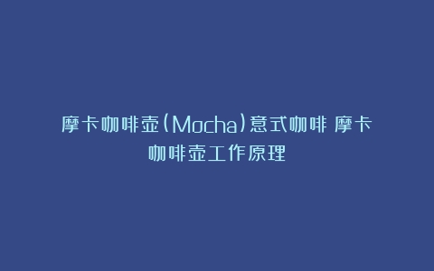 摩卡咖啡壶(Mocha)意式咖啡（摩卡咖啡壶工作原理）