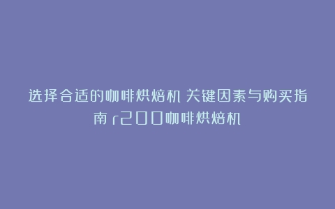 选择合适的咖啡烘焙机：关键因素与购买指南（r200咖啡烘焙机）