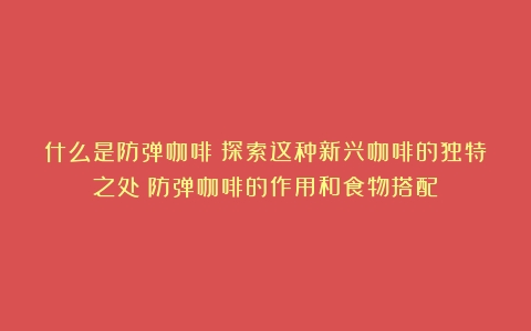 什么是防弹咖啡？探索这种新兴咖啡的独特之处（防弹咖啡的作用和食物搭配）