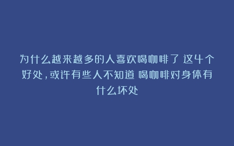 为什么越来越多的人喜欢喝咖啡了？这4个好处，或许有些人不知道（喝咖啡对身体有什么坏处）