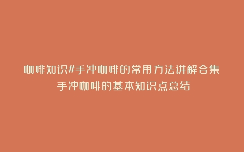 咖啡知识#手冲咖啡的常用方法讲解合集！（手冲咖啡的基本知识点总结）