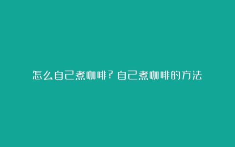 怎么自己煮咖啡?（自己煮咖啡的方法）