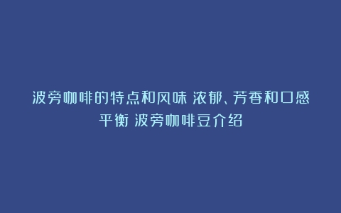 波旁咖啡的特点和风味：浓郁、芳香和口感平衡（波旁咖啡豆介绍）