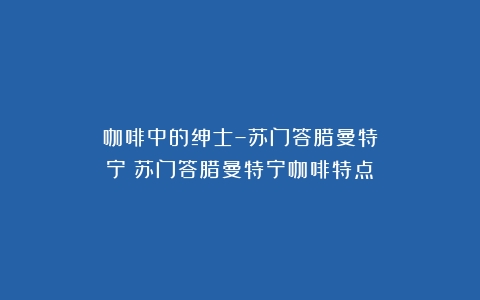 咖啡中的绅士–苏门答腊曼特宁（苏门答腊曼特宁咖啡特点）