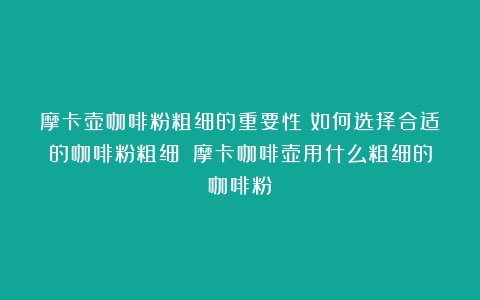 摩卡壶咖啡粉粗细的重要性：如何选择合适的咖啡粉粗细？（摩卡咖啡壶用什么粗细的咖啡粉）